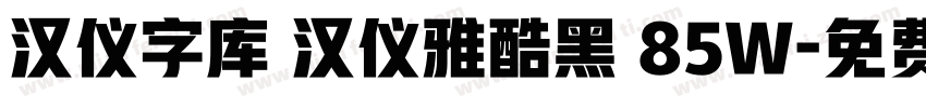 汉仪字库 汉仪雅酷黑 85W字体转换